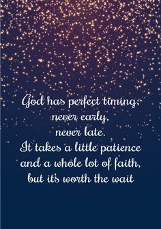 a quote that reads god has perfect time never early, never late it takes a little patience and a whole lot of faith, but it's worth the wait