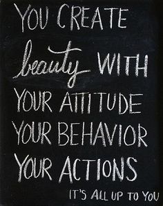 a chalkboard with the words you create beauty with your attitude, your behavior and your actions