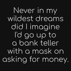 a quote that says never in my wildest dreams did i imagine i'd go to a bank teller with a mask on asking for money