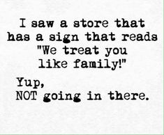 a black and white photo with the words i saw a store that has a sign that reads we treat you like family yup, not going in there