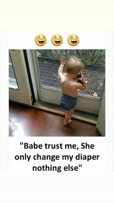 a baby standing in front of a door with the caption'babe trust me, she only change my diaper nothing else '