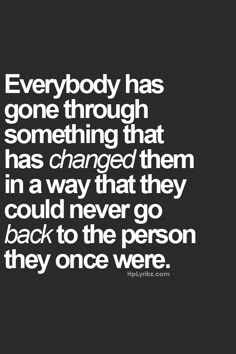 a quote that reads everybody has gone through something that has changed them in a way that they could never go back to the person they were