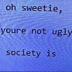 a blue screen with words on it that say, you're not ugly society is