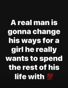 a real man is gon na change his ways for a girl he really wants to spend the rest of his life with