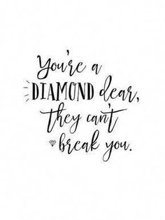 the words you're a diamond dear, they can't break you on a white background