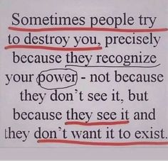 some people try to destroy you, precisely because they recognize your power - not because they don't see it, but because they don't see it