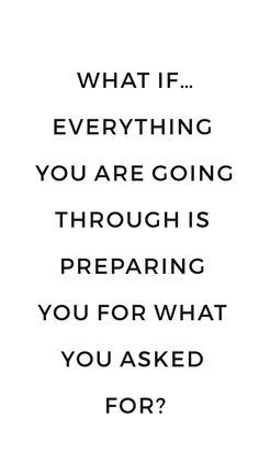 a black and white photo with the words what if everything you are going through is preparing you for?