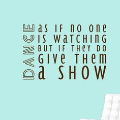 a wall decal with the words dance as if no one is watching but if they do give them a show