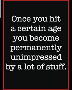 a black and white quote with the words once you hit a certain age, you become permanently unimpressed by a lot of stuff