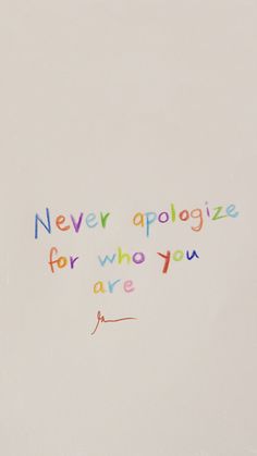 a quote written in multicolored ink on a white paper with the words never appoloize for who you are