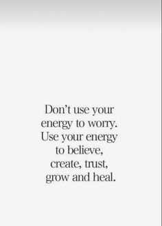 a quote that reads don't use your energy to worry use your energy to believe, create trust, grow and heal