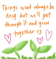 a drawing with words written on it that says, things won't always be easy but i'll get through it and grow together