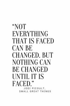 a quote that reads not everything that is faced can be changed, but nothing can be changed until it's facet