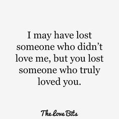 the love bites quote that says i may have lost someone who didn't love me, but you lost someone who truly loved you