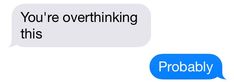 two texts that say, you're overthinking this and probably probably