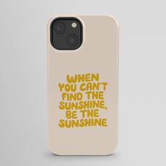 an iphone case with the words when you can't find the sunshine, be the sunshine