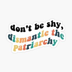 the phrase don't be shy, dismante the patriachy sticker