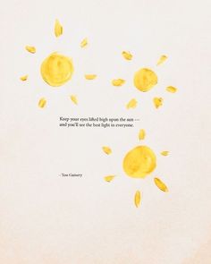 an image of some yellow suns with a quote on the bottom that says, keep your eyes filled high upon the sun and you'll see the best light in everyone