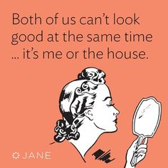 a woman looking at herself in the mirror with a caption that reads, both of us can't look good at the same time it's me or the house