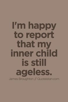 a quote that says i'm happy to report that my inner child is still ageless