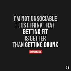 a quote that reads i'm not unsocable i just think that getting fit is better than getting drunk