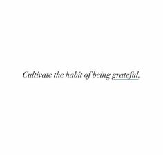 the words are written in black and white on a white background that says, cultivate the habit of being grateful