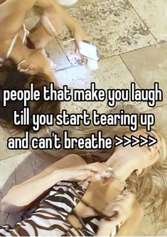 two women sitting on the floor with text that reads people that make you laugh till you start