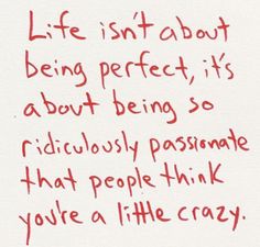 a piece of paper with writing on it that says life isn't about being perfect, it's about being so ridiculously passionate that people think you're a little crazy