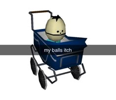 a cartoon character in a blue wagon with the words my balls itch on it