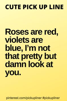 a yellow background with the words roses are red, violets are blue, i'm not that pretty but damn look at you