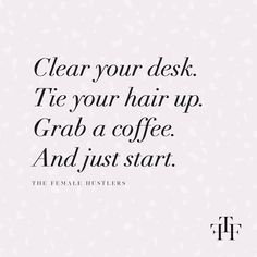 a quote that says clear your desk tie your hair up grab a coffee and just start