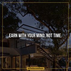 the words earn with your mind, not time are displayed in front of a house