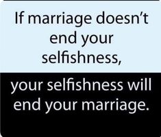 a sign that says if marriage doesn't end your selfishness, your selfishness will end your marriage