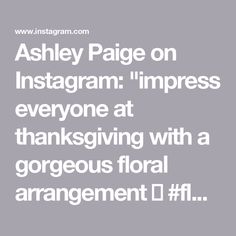 the words ashey page on instagramm impress everyone at thanksgiving with a gorgeous floral arrangement