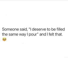 someone said, i deserves to be filled with the same way and i felt that