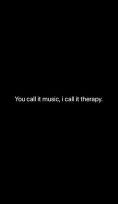 the words you call it music, i call it therapy are written in white on a black background