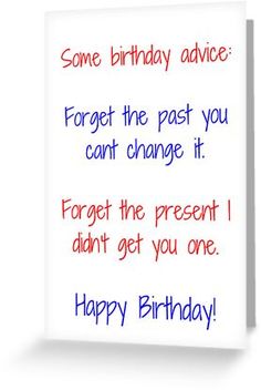 a birthday card with the words forget the past you can't change it, forget the present i didn't get you one