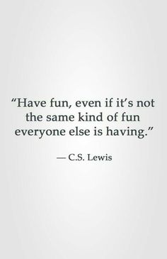 a quote from c s lewis about having fun, even if it's not the same kind of fun everyone else is having