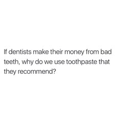 a white background with text that reads if dentists make their money from bad teeth, why do we use toothpaste that they recommend?