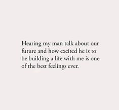 a quote that reads, hearting my man talk about our future and how excited he is to be building a life with me is one of the best feelings ever