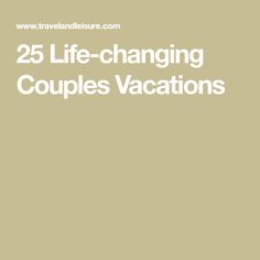 the words 25 life - changing couples vacations written in white on a beige background