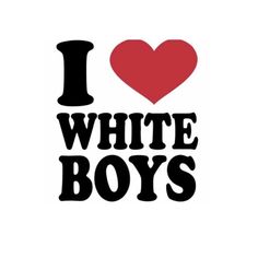 the words i love white boys are in black and red with a heart on it