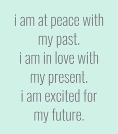 the words i am at peace with my past, i am in love with my present i am excited for my future