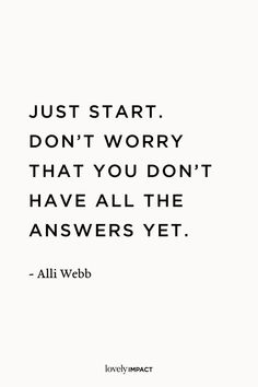 a quote that says, just start don't worry that you don't have all the answers yet