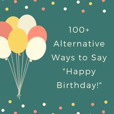 balloons with the words, 100 + alternative ways to say happy birthday on green background