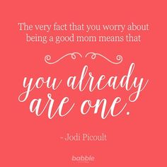 a quote that says, the very fact that you worry about being a good mom means that you already are one