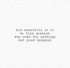 a white background with the words how beautiful is it to find someone who asks for nothing but your company