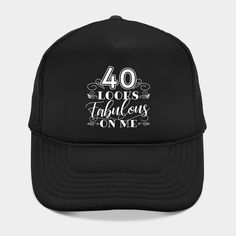 a black trucker hat with the words 40 looks fabulous on me in white lettering