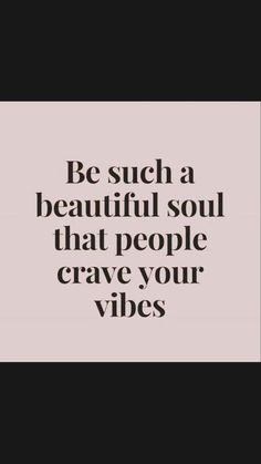 the words be such a beautiful soul that people crave your vibes