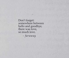 a piece of paper with a quote on it that says, don't forget somewhere between hello and goodbye, there was love, so much love, so much love,